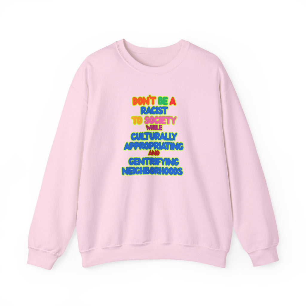 Crewneck Sweatshirt - "Don’t Be a Racist to Say I’m Culturally Appreciating and Gentrifying Neighborhoods" Colorful Statement
