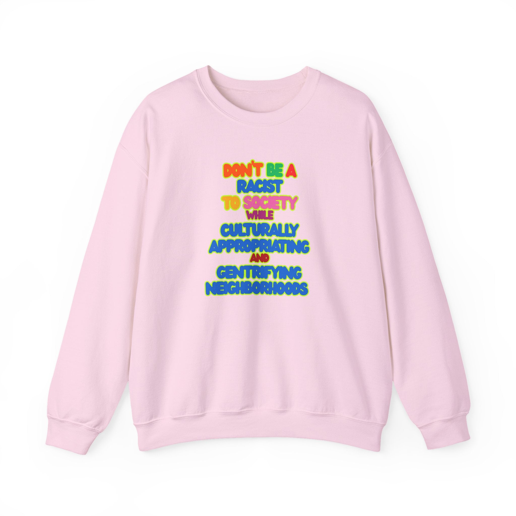 Crewneck Sweatshirt - "Don’t Be a Racist to Say I’m Culturally Appreciating and Gentrifying Neighborhoods" Colorful Statement