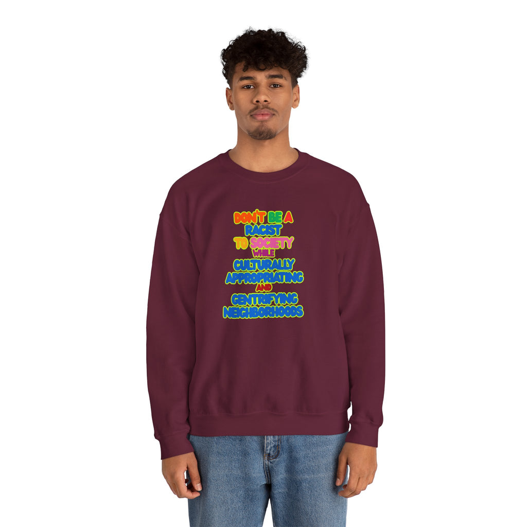Crewneck Sweatshirt - "Don’t Be a Racist to Say I’m Culturally Appreciating and Gentrifying Neighborhoods" Colorful Statement