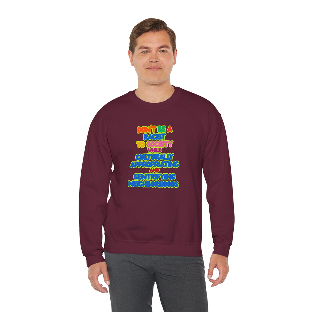 Crewneck Sweatshirt - "Don’t Be a Racist to Say I’m Culturally Appreciating and Gentrifying Neighborhoods" Colorful Statement