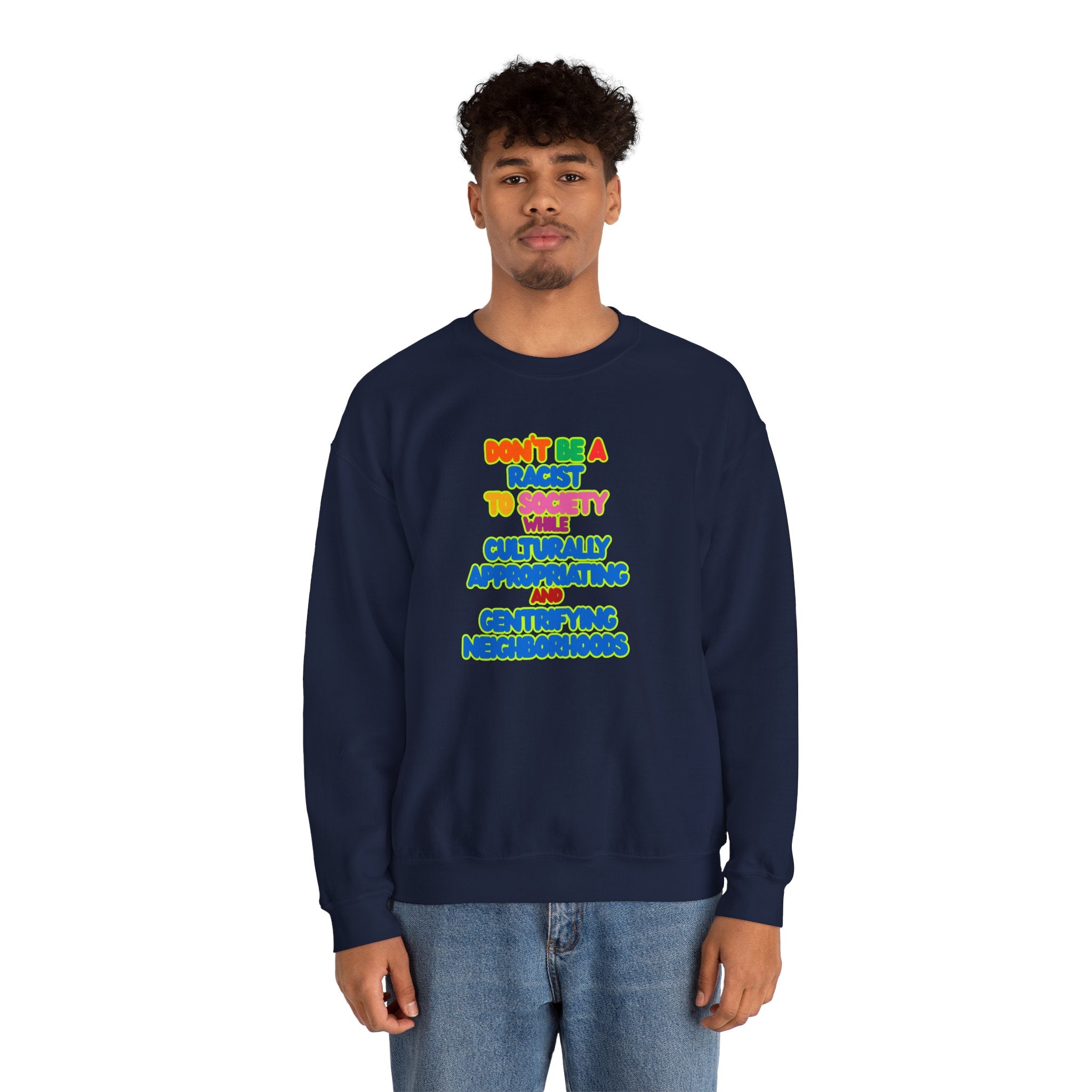 Crewneck Sweatshirt - "Don’t Be a Racist to Say I’m Culturally Appreciating and Gentrifying Neighborhoods" Colorful Statement
