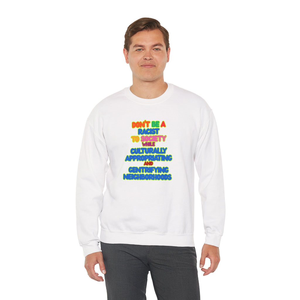 Crewneck Sweatshirt - "Don’t Be a Racist to Say I’m Culturally Appreciating and Gentrifying Neighborhoods" Colorful Statement