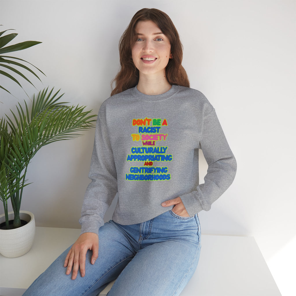 Crewneck Sweatshirt - "Don’t Be a Racist to Say I’m Culturally Appreciating and Gentrifying Neighborhoods" Colorful Statement