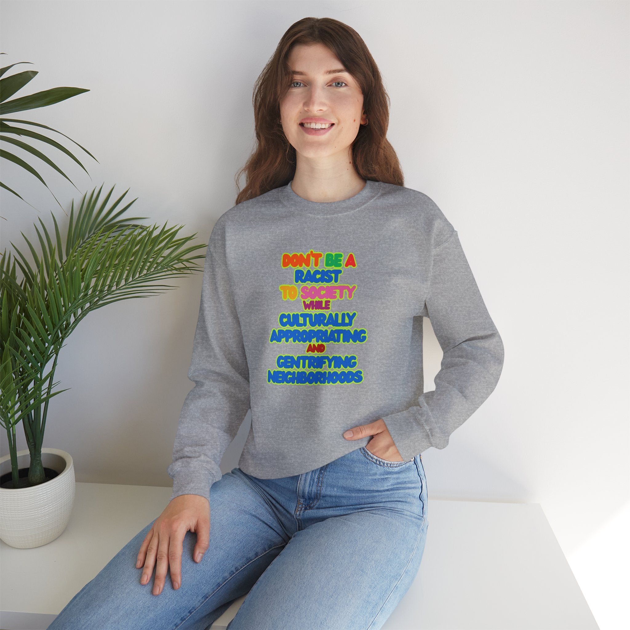 Crewneck Sweatshirt - "Don’t Be a Racist to Say I’m Culturally Appreciating and Gentrifying Neighborhoods" Colorful Statement