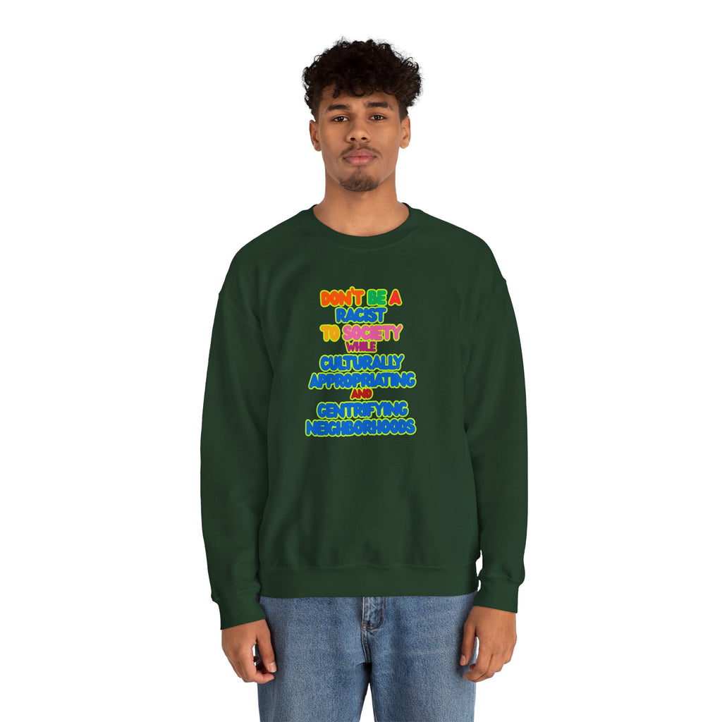 Crewneck Sweatshirt - "Don’t Be a Racist to Say I’m Culturally Appreciating and Gentrifying Neighborhoods" Colorful Statement