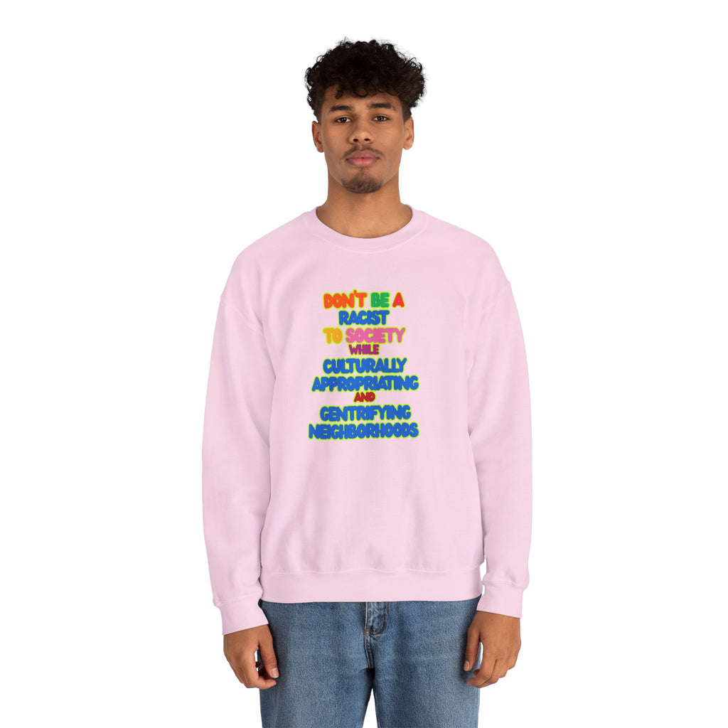 Crewneck Sweatshirt - "Don’t Be a Racist to Say I’m Culturally Appreciating and Gentrifying Neighborhoods" Colorful Statement