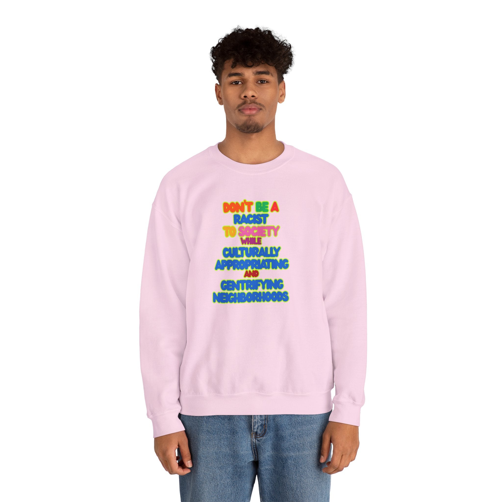 Crewneck Sweatshirt - "Don’t Be a Racist to Say I’m Culturally Appreciating and Gentrifying Neighborhoods" Colorful Statement