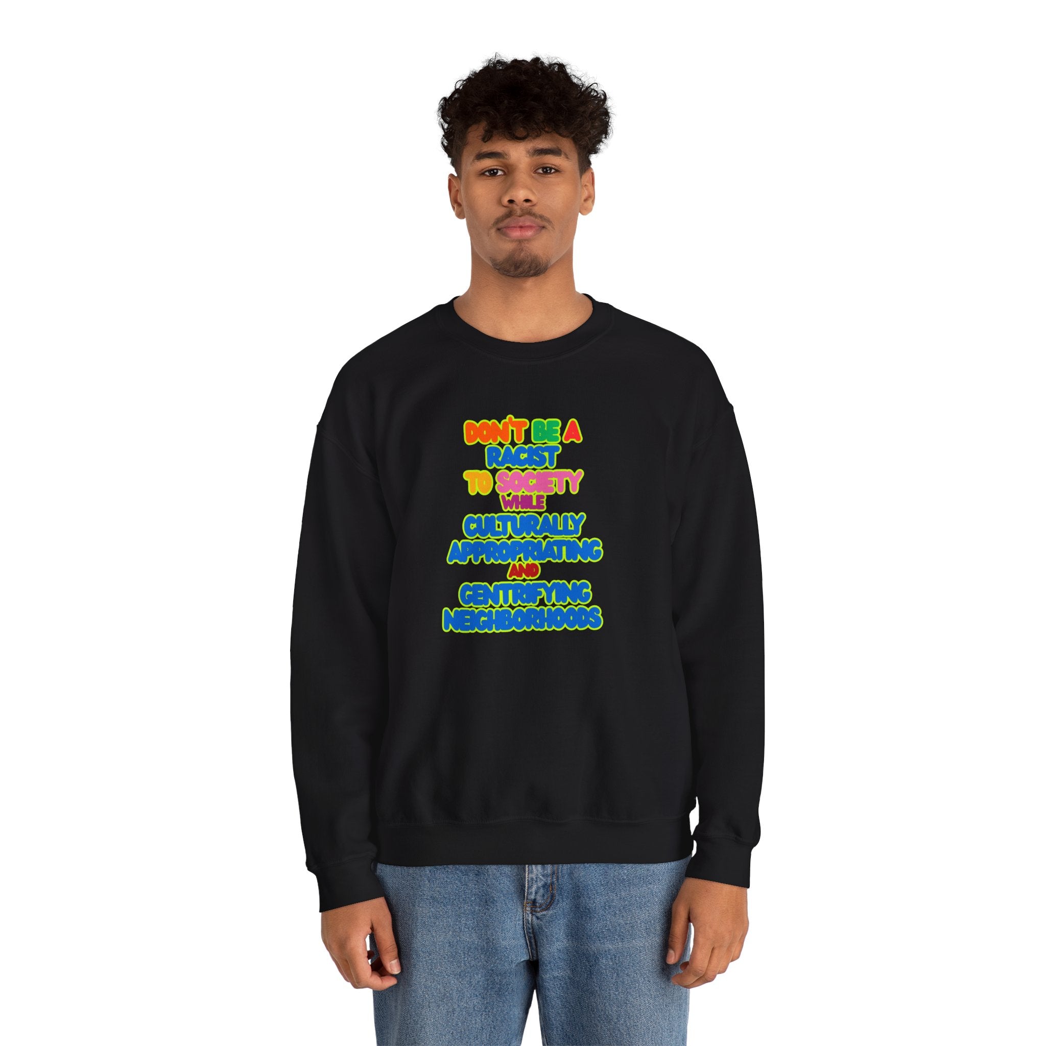 Crewneck Sweatshirt - "Don’t Be a Racist to Say I’m Culturally Appreciating and Gentrifying Neighborhoods" Colorful Statement